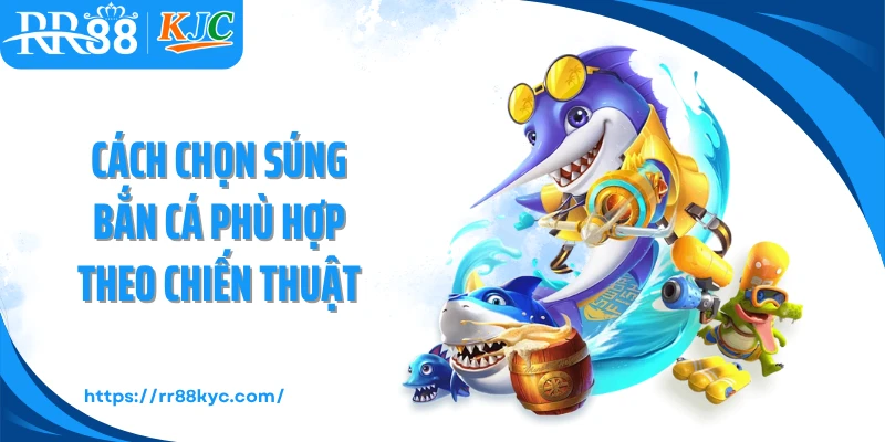 Cách chọn súng bắn cá phù hợp theo chiến thuật