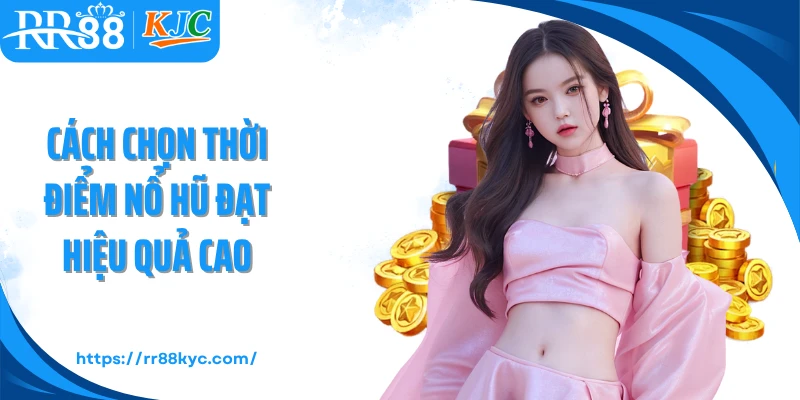 Cách chọn thời điểm nổ hũ đạt hiệu quả cao