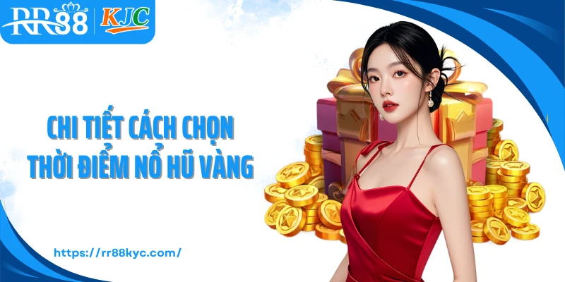Chi tiết cách chọn thời điểm nổ hũ vàng