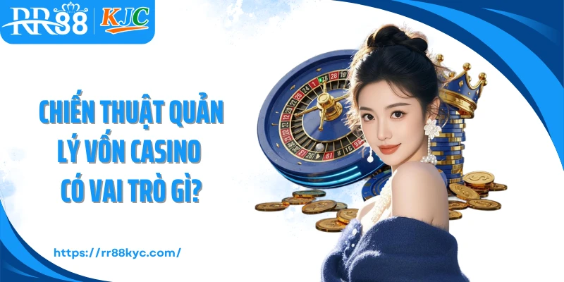 Chiến thuật quản lý vốn casino có vai trò gì?