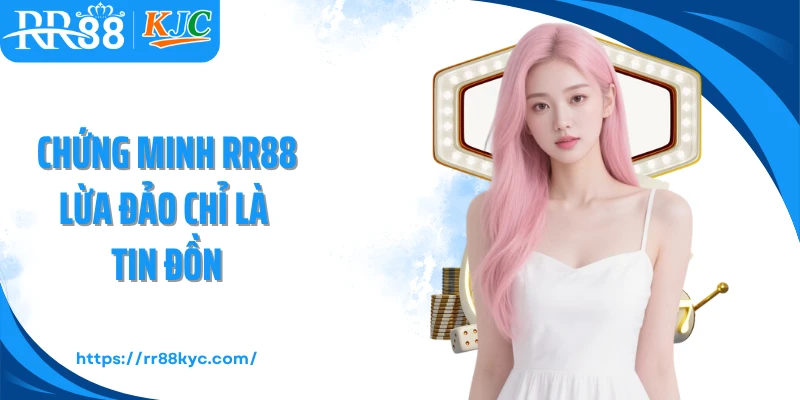 Chứng minh RR88 lừa đảo chỉ là tin đồn