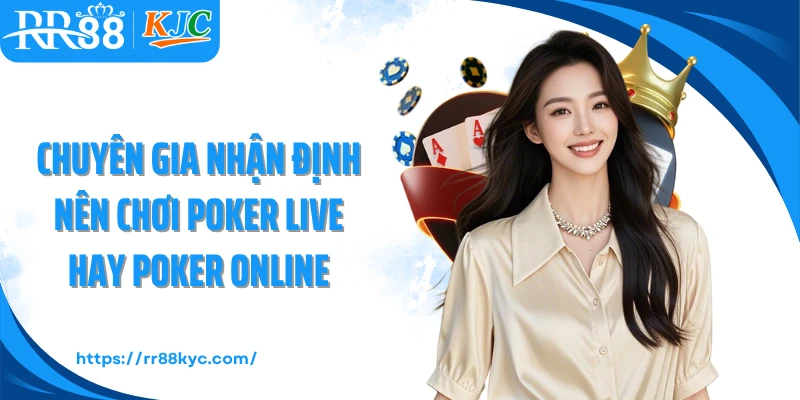 Chuyên gia nhận định nên chơi poker live hay poker online