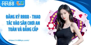 Đăng Ký RR88 - Thao Tác Vào Sân Chơi An Toàn Và Đẳng Cấp
