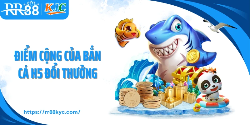 Điểm cộng của bắn cá H5 đổi thưởng