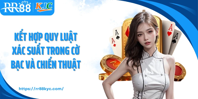 Kết hợp quy luật xác suất trong cờ bạc và chiến thuật