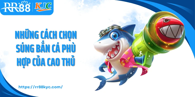 Những cách chọn súng bắn cá phù hợp của cao thủ