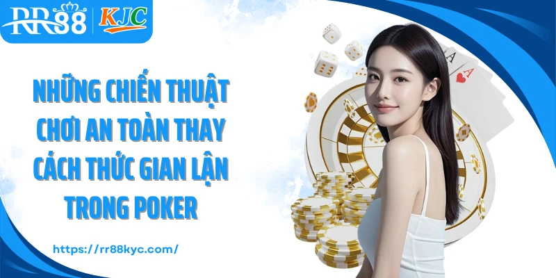 Những chiến thuật chơi an toàn thay cách thức gian lận trong poker