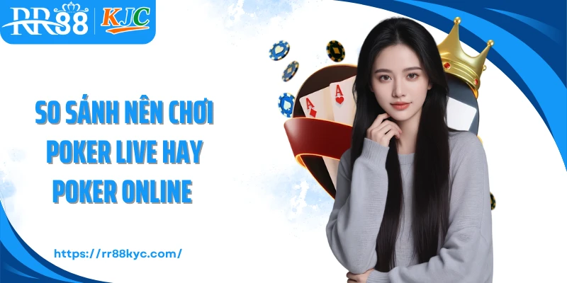 So sánh nên chơi poker live hay poker online 