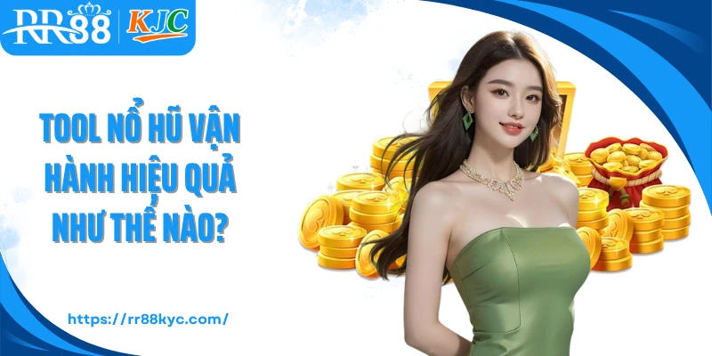 Tool nổ hũ vận hành hiệu quả như thế nào?